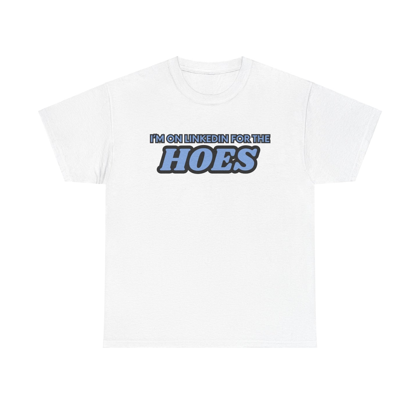 I'm on LinkedIn for the Hoes Graphic Tee